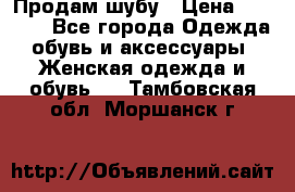 Продам шубу › Цена ­ 5 000 - Все города Одежда, обувь и аксессуары » Женская одежда и обувь   . Тамбовская обл.,Моршанск г.